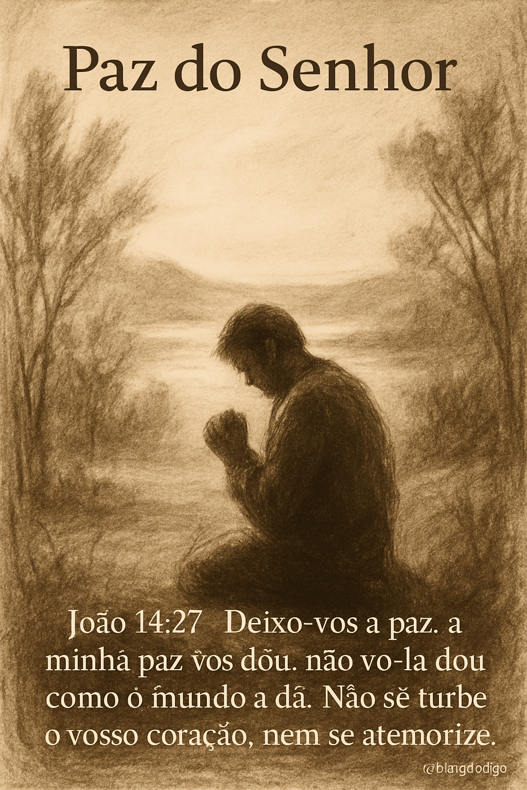 Desenho a carvão/lápis em tons sépia de uma figura humana de costas, orando em uma paisagem natural. A imagem transmite paz e reflexão. No topo, a saudação 'Paz do Senhor' e na base, 'João 14:27 – Deixo-vos a paz, a minha paz vos dou; não vo-la dou como o mundo a dá. Não se turbe o vosso coração, nem se atemorize.'. Marca d'água '@blogdolago'.
