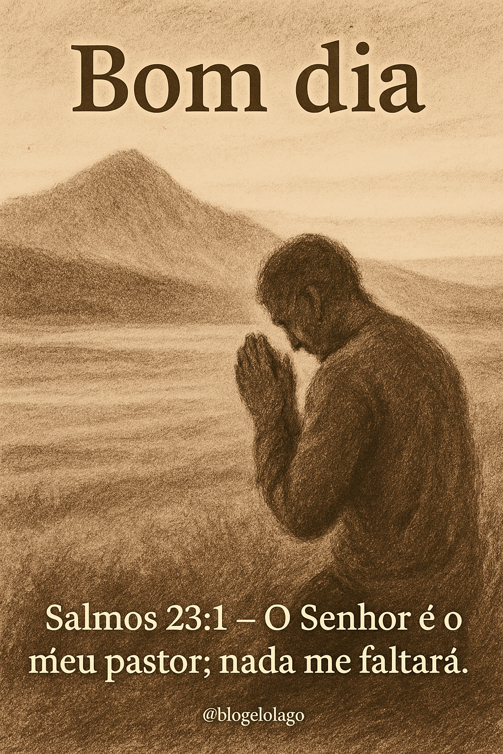 Imagem vertical em estilo desenho a carvão/lápis, em tons sépia e terrosos, mostrando uma figura humana de costas em oração/contemplação em uma paisagem natural serena. No topo, a saudação 'Bom dia'. No rodapé, o texto 'Salmos 23:1 – O Senhor é o meu pastor; nada me faltará.'. Marca d'água '@blogdolago' em um dos cantos inferiores.